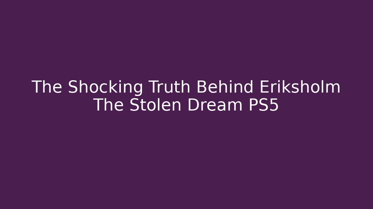 The Shocking Truth Behind Eriksholm The Stolen Dream PS5