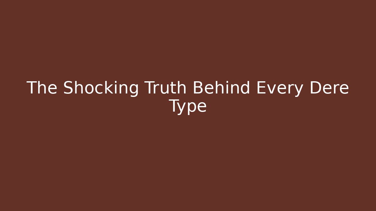The Shocking Truth Behind Every Dere Type