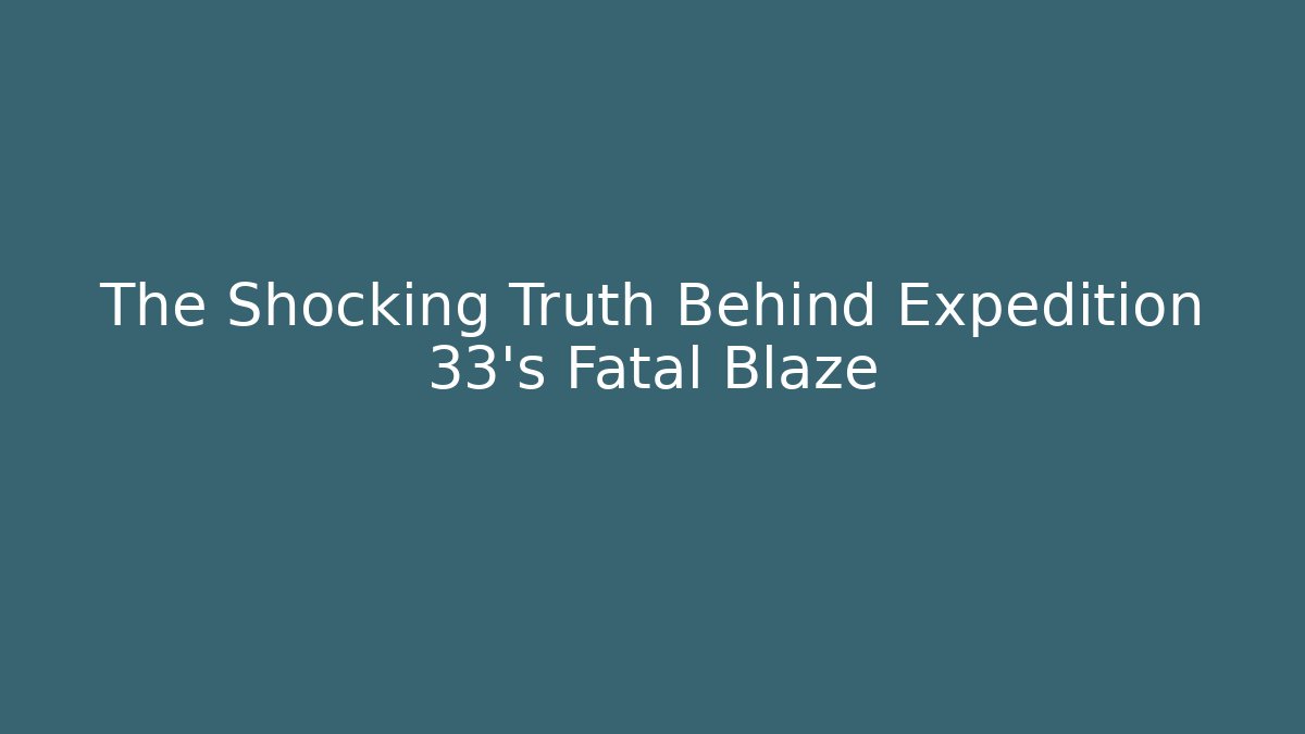The Shocking Truth Behind Expedition 33's Fatal Blaze