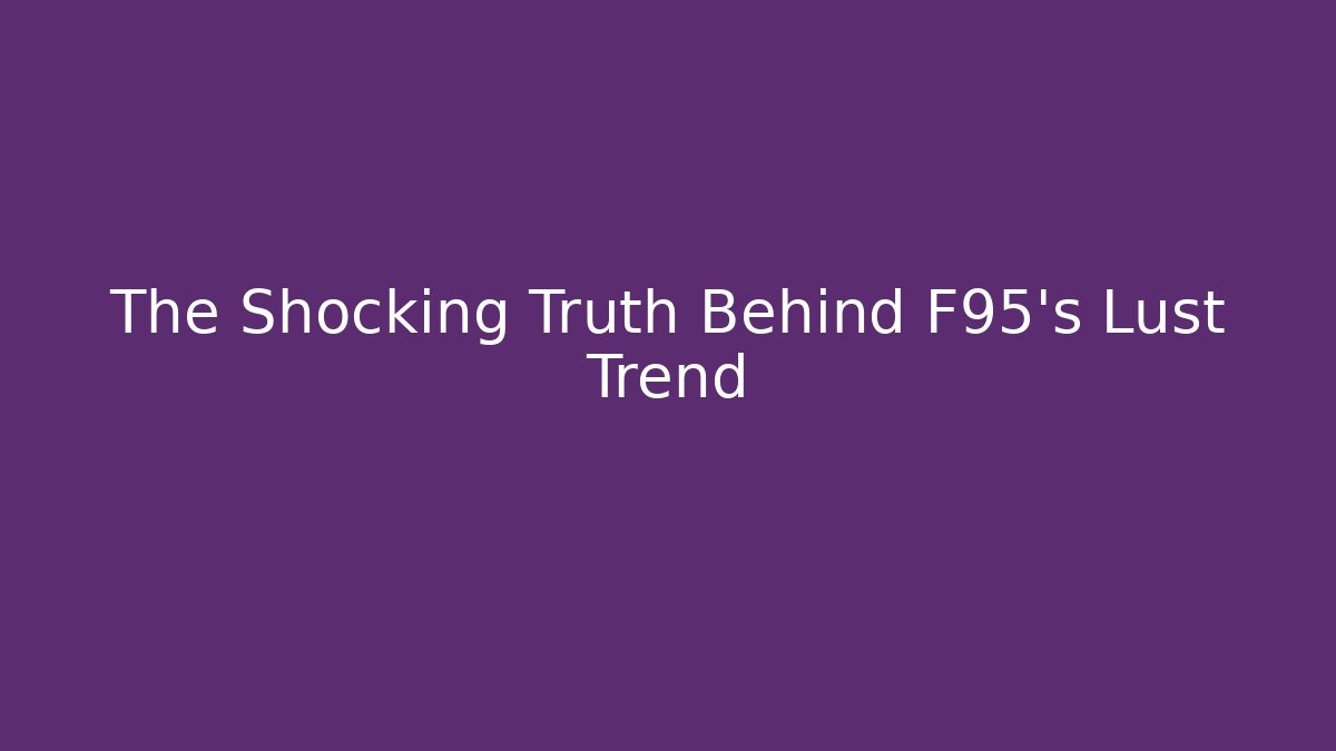 The Shocking Truth Behind F95’s Lust Trend