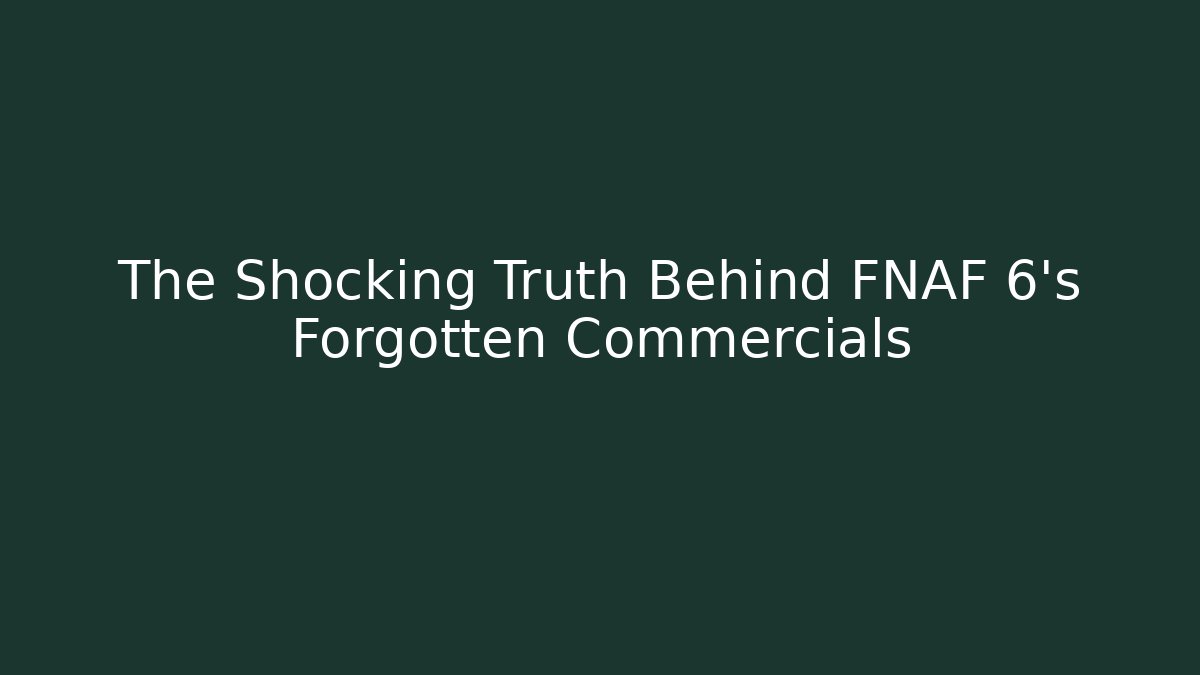The Shocking Truth Behind FNAF 6's Forgotten Commercials