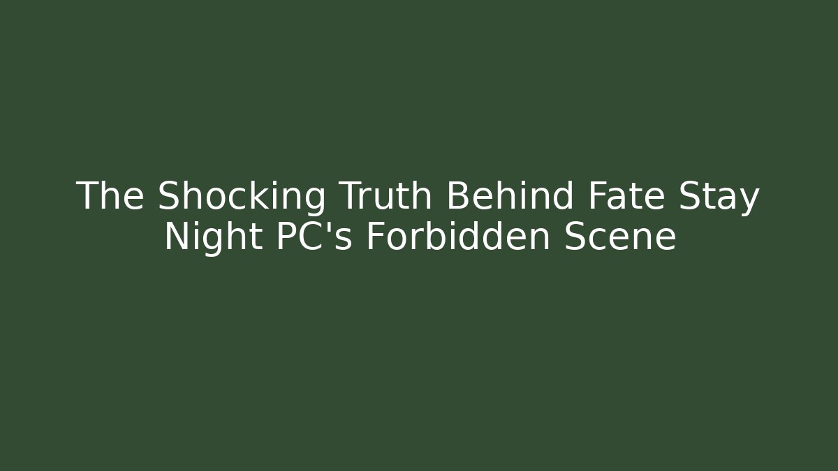 The Shocking Truth Behind Fate Stay Night PC's Forbidden Scene