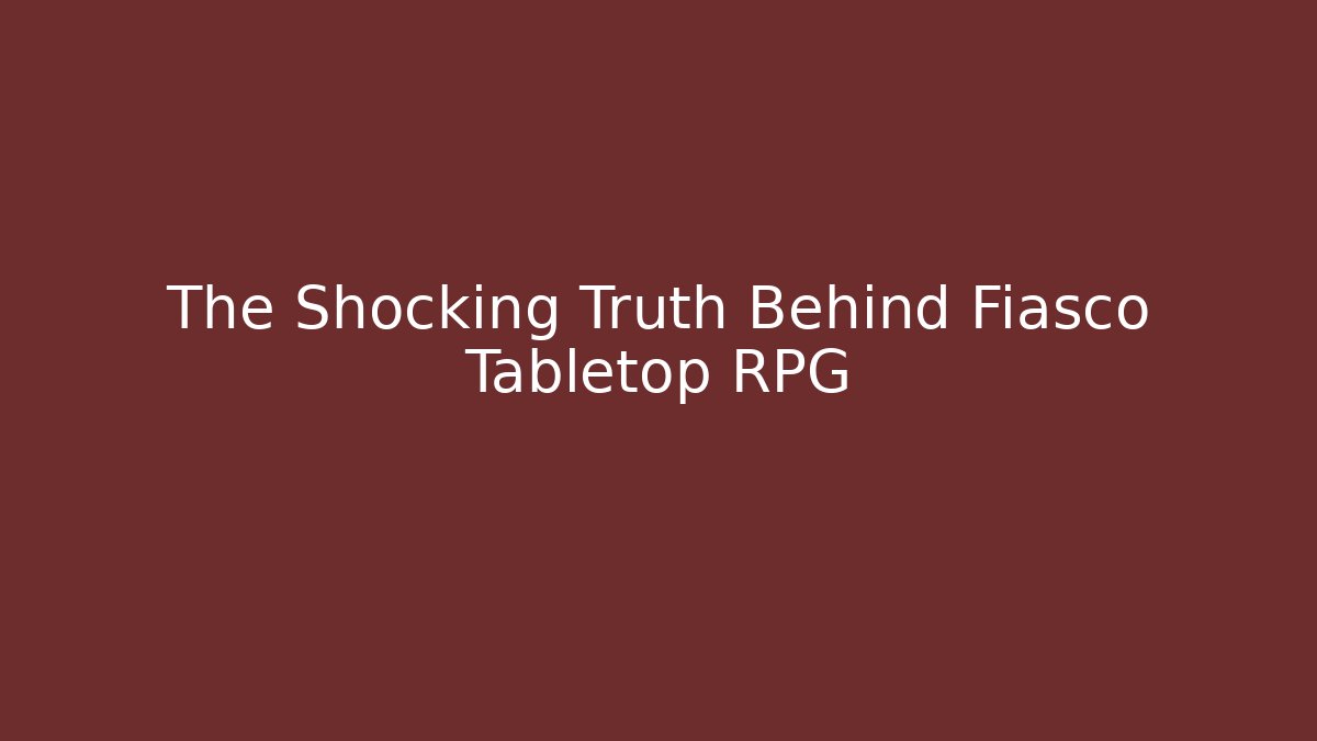The Shocking Truth Behind Fiasco Tabletop RPG