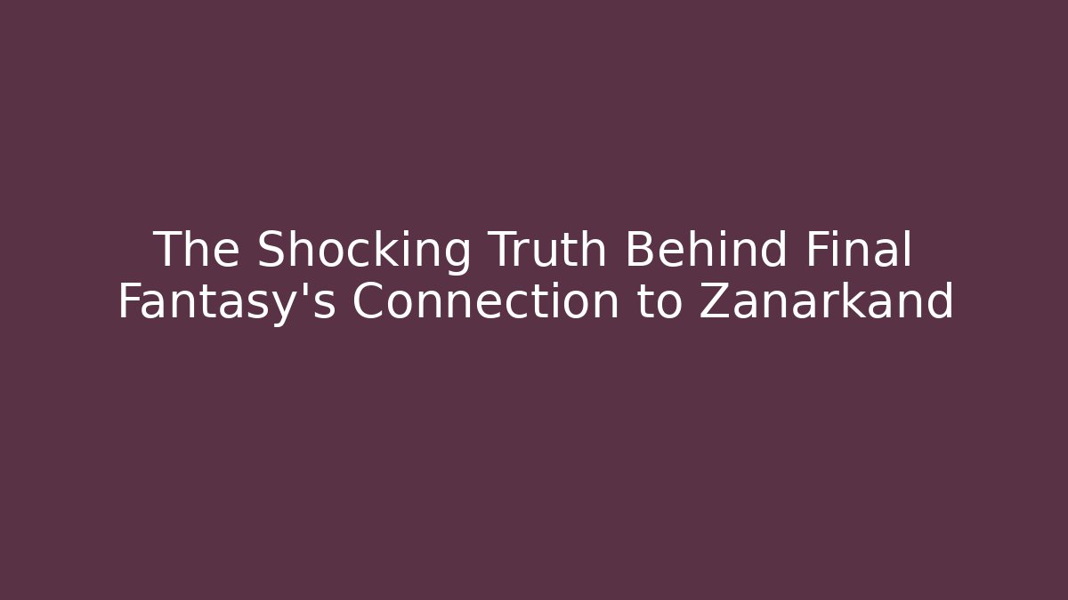 The Shocking Truth Behind Final Fantasy's Connection to Zanarkand