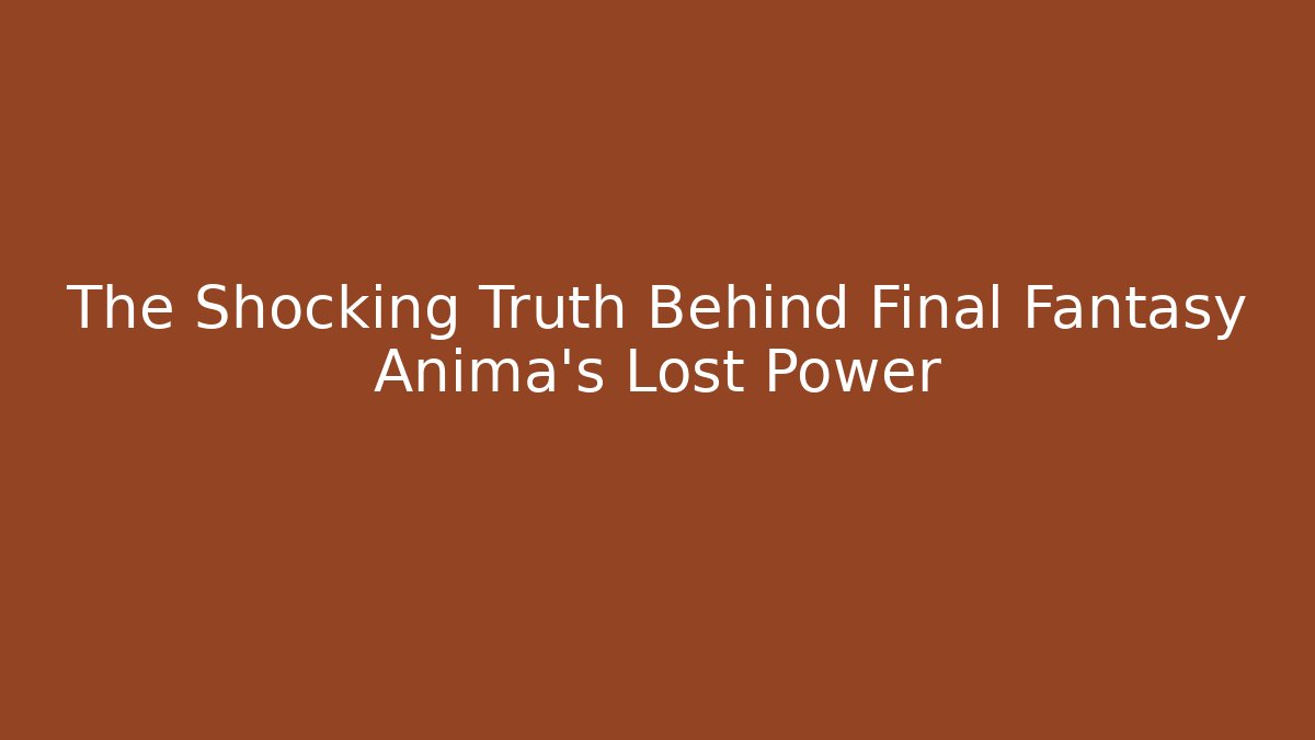 The Shocking Truth Behind Final Fantasy Anima's Lost Power