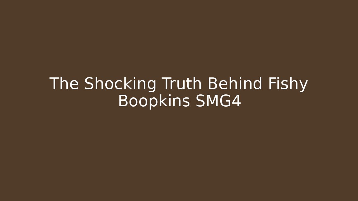 The Shocking Truth Behind Fishy Boopkins SMG4