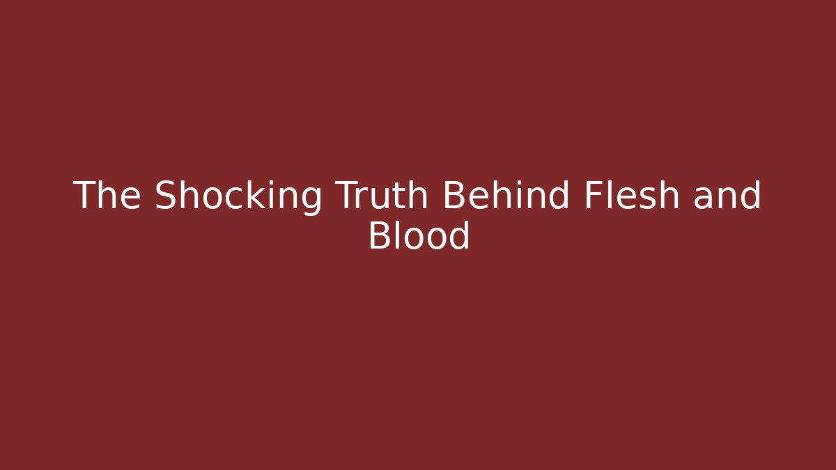 The Shocking Truth Behind Flesh and Blood