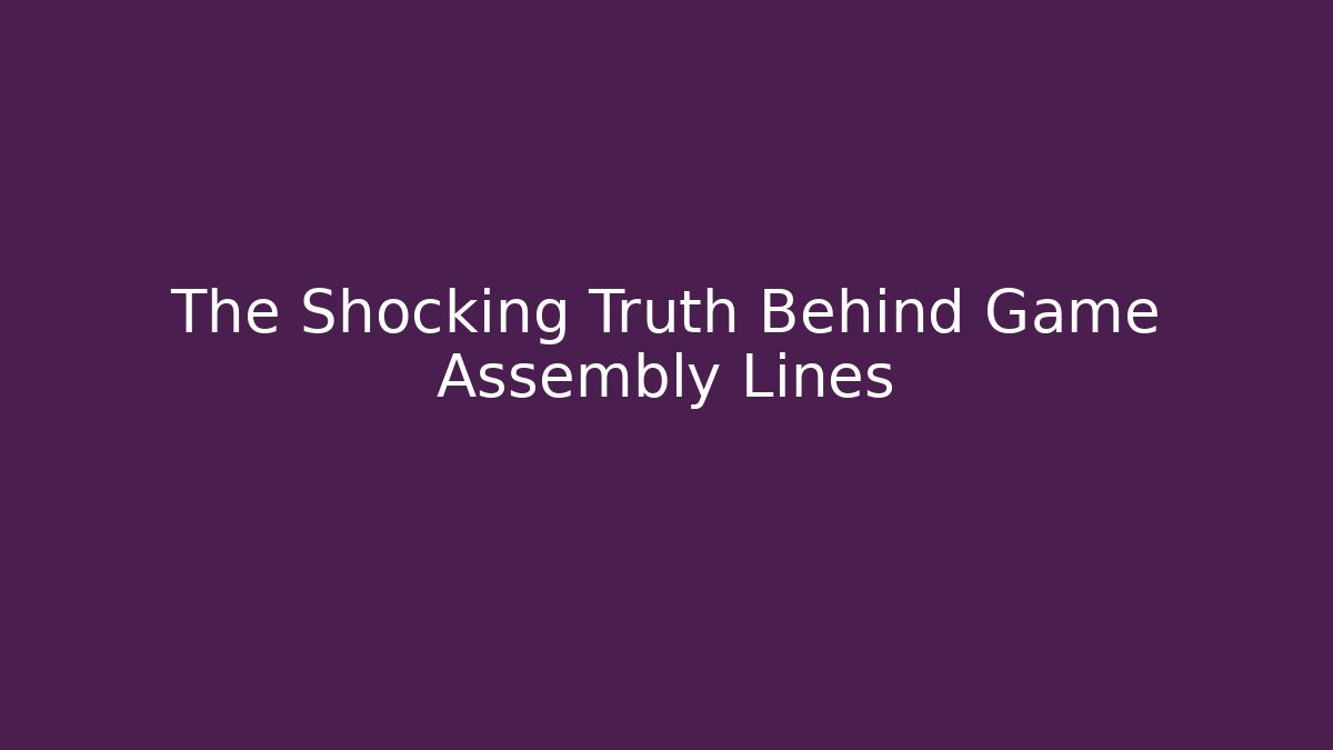 The Shocking Truth Behind Game Assembly Lines