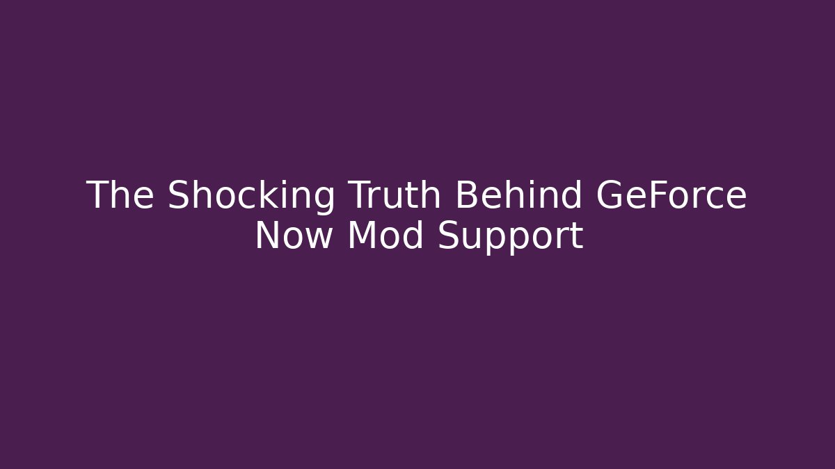 The Shocking Truth Behind GeForce Now Mod Support