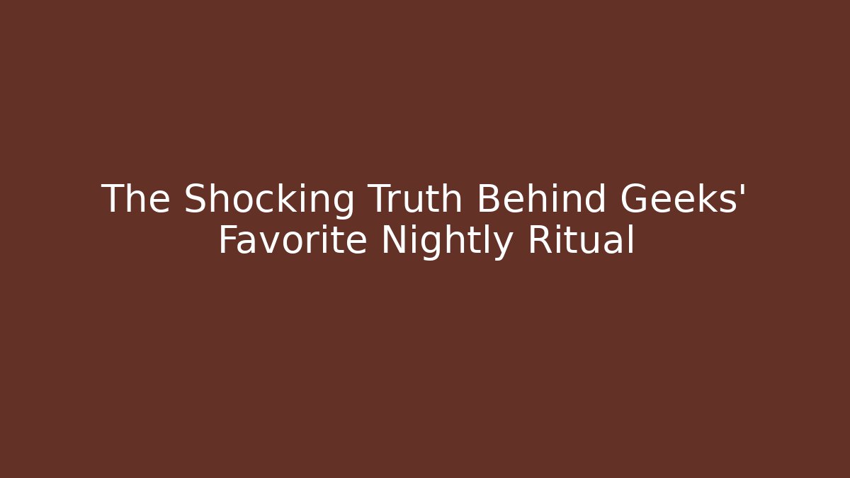The Shocking Truth Behind Geeks' Favorite Nightly Ritual