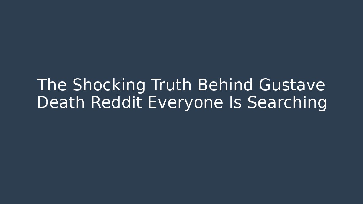 The Shocking Truth Behind Gustave Death Reddit Everyone Is Searching