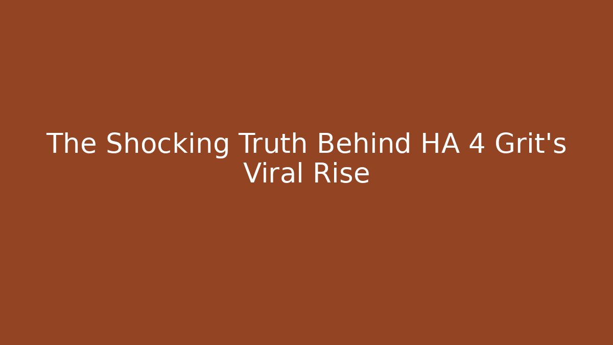 The Shocking Truth Behind HA 4 Grit's Viral Rise