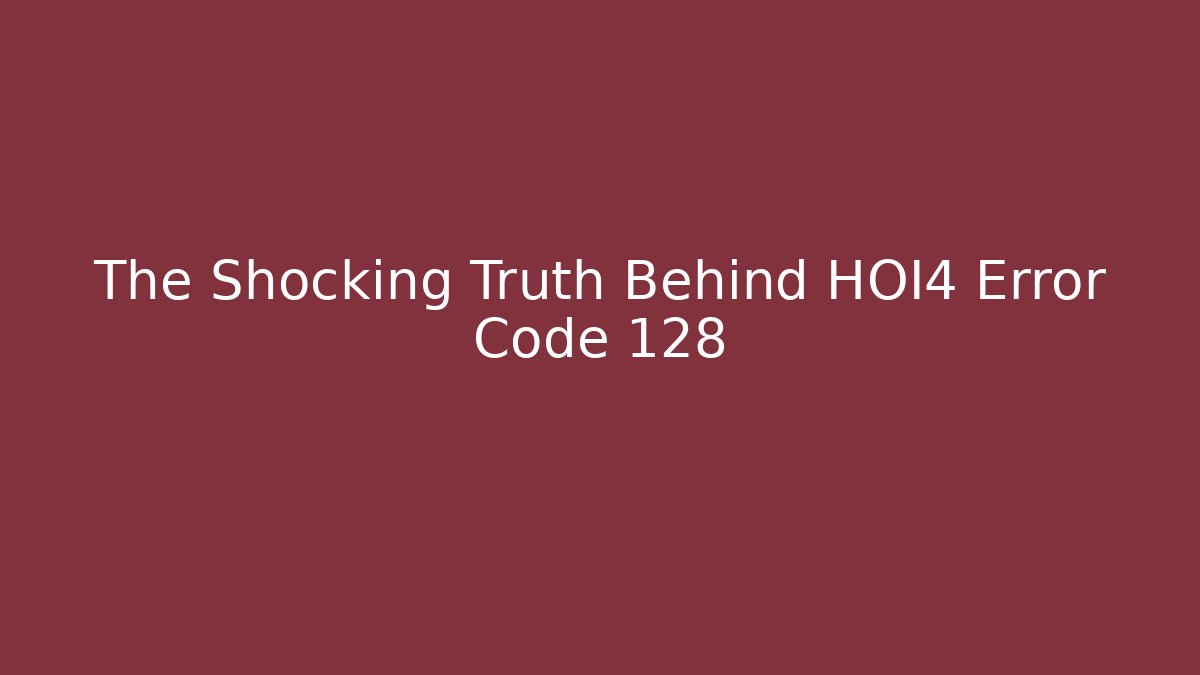 The Shocking Truth Behind HOI4 Error Code 128 - Create More Assets