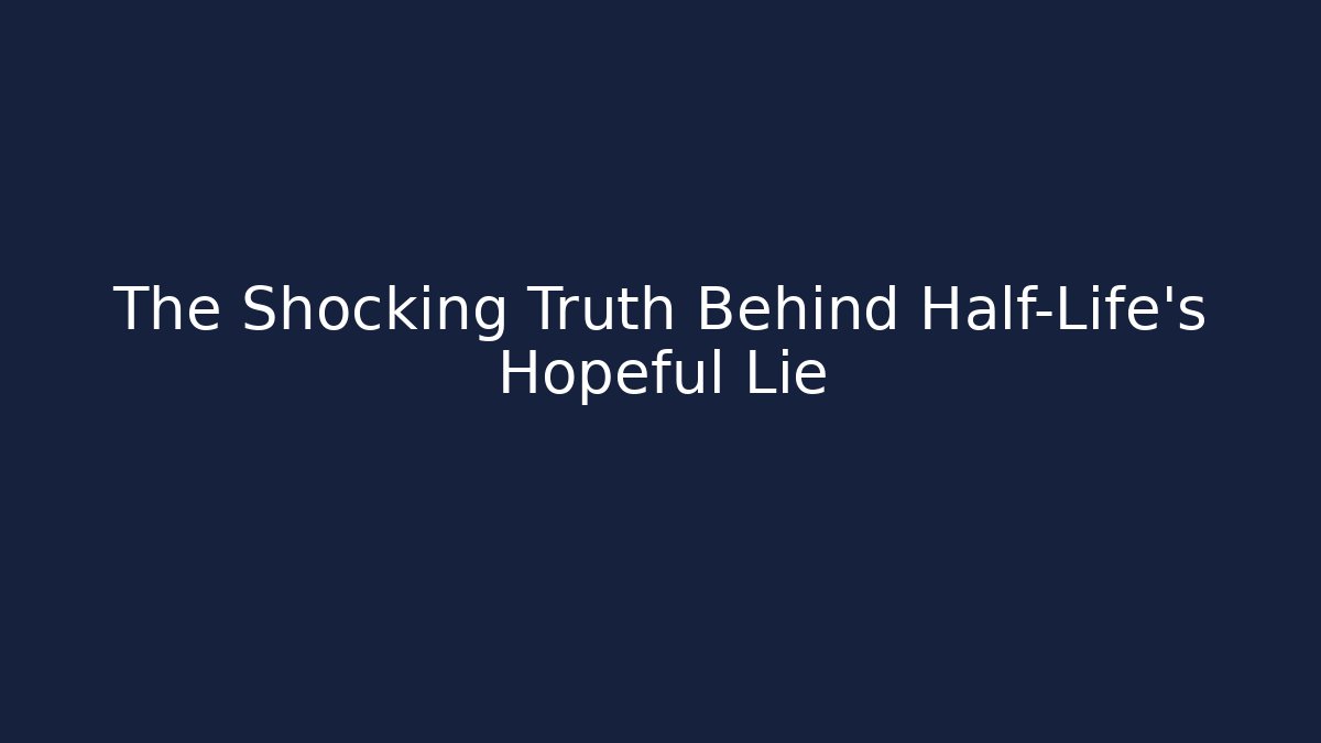 The Shocking Truth Behind Half-Life's Hopeful Lie