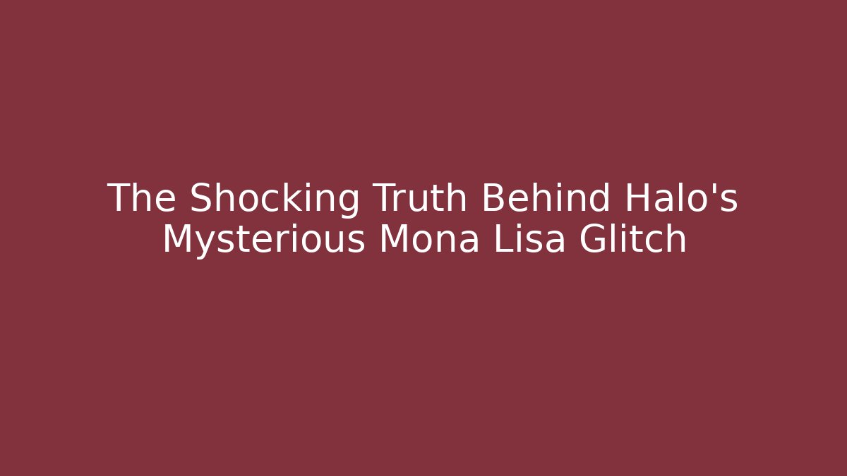 The Shocking Truth Behind Halo's Mysterious Mona Lisa Glitch