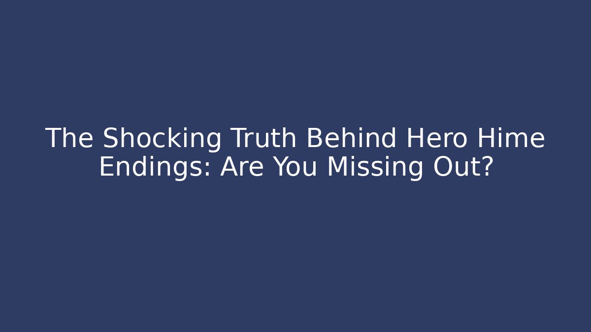 The Shocking Truth Behind Hero Hime Endings: Are You Missing Out?