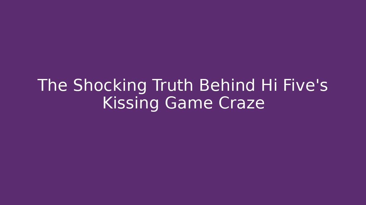The Shocking Truth Behind Hi Five's Kissing Game Craze
