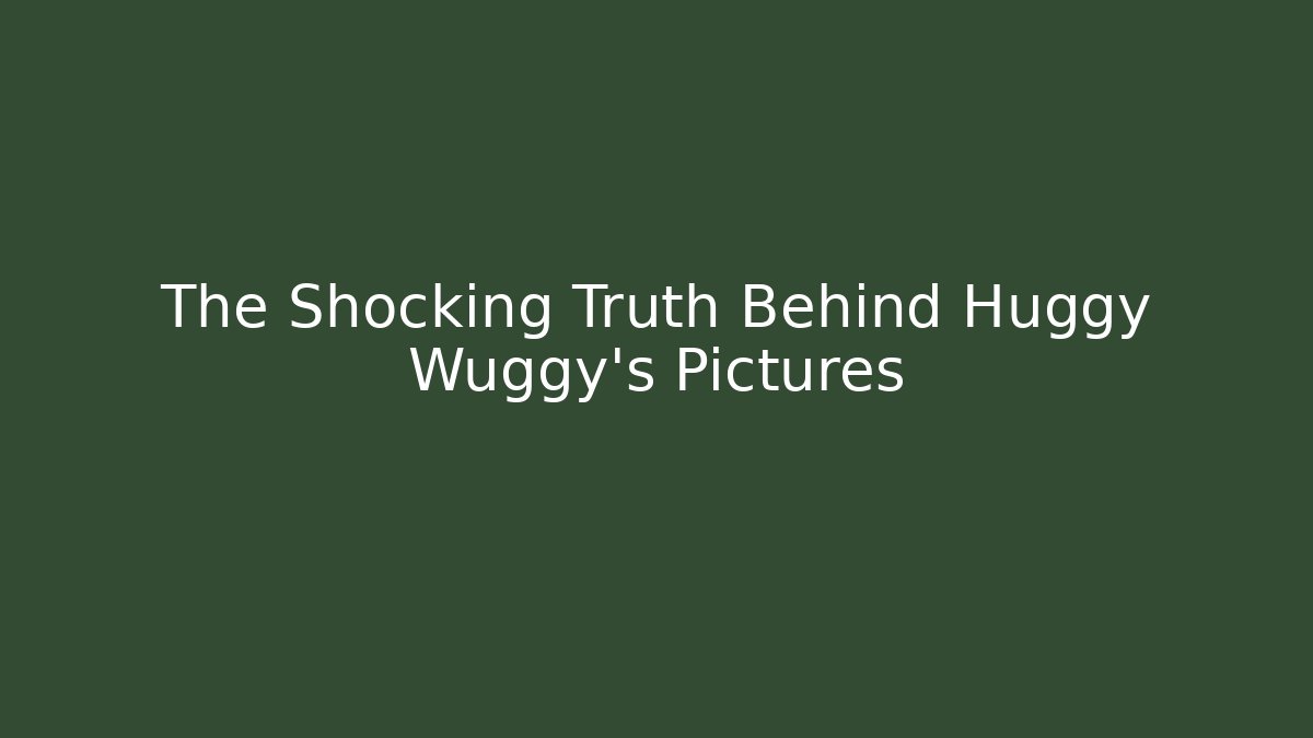 The Shocking Truth Behind Huggy Wuggy's Pictures