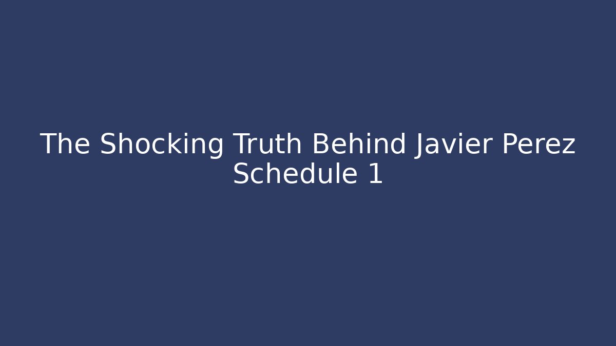 The Shocking Truth Behind Javier Perez Schedule 1 - Create More Assets