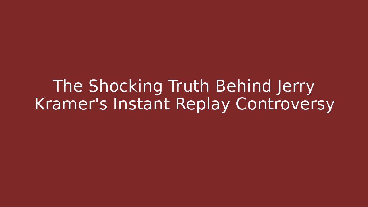The Shocking Truth Behind Jerry Kramer's Instant Replay Controversy