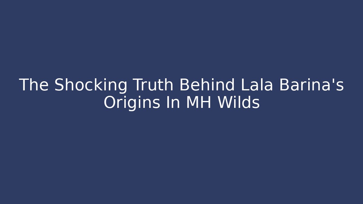 The Shocking Truth Behind Lala Barina's Origins In MH Wilds