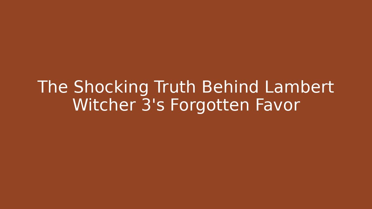 The Shocking Truth Behind Lambert Witcher 3’s Forgotten Favor