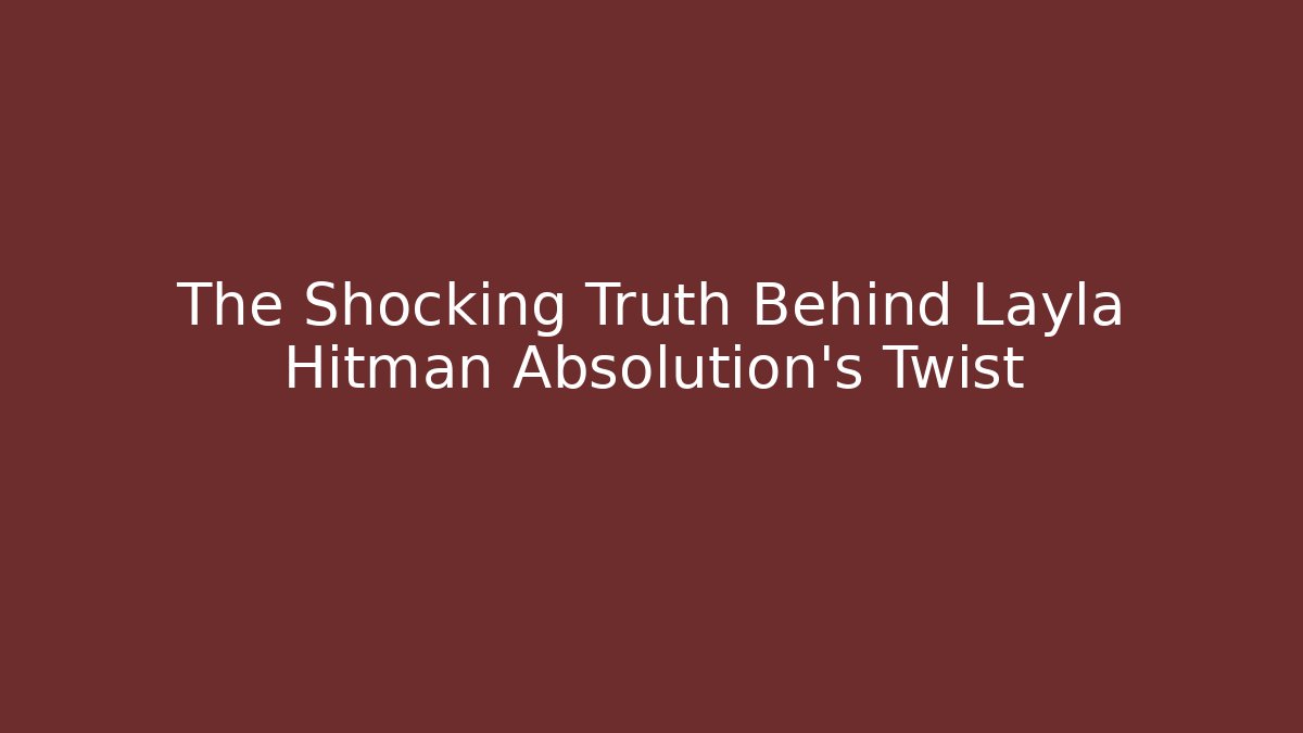 The Shocking Truth Behind Layla Hitman Absolution's Twist