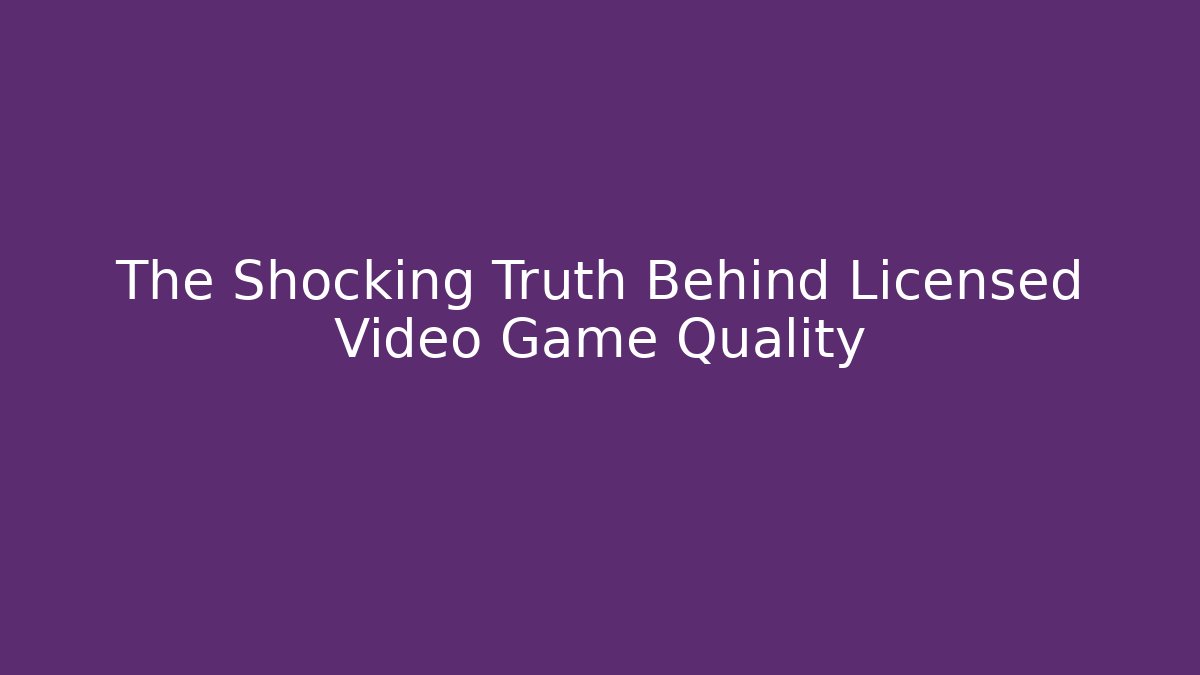The Shocking Truth Behind Licensed Video Game Quality