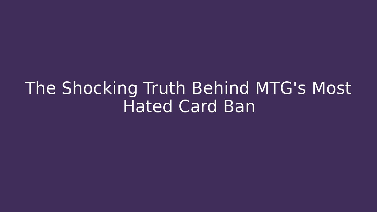 The Shocking Truth Behind MTG's Most Hated Card Ban