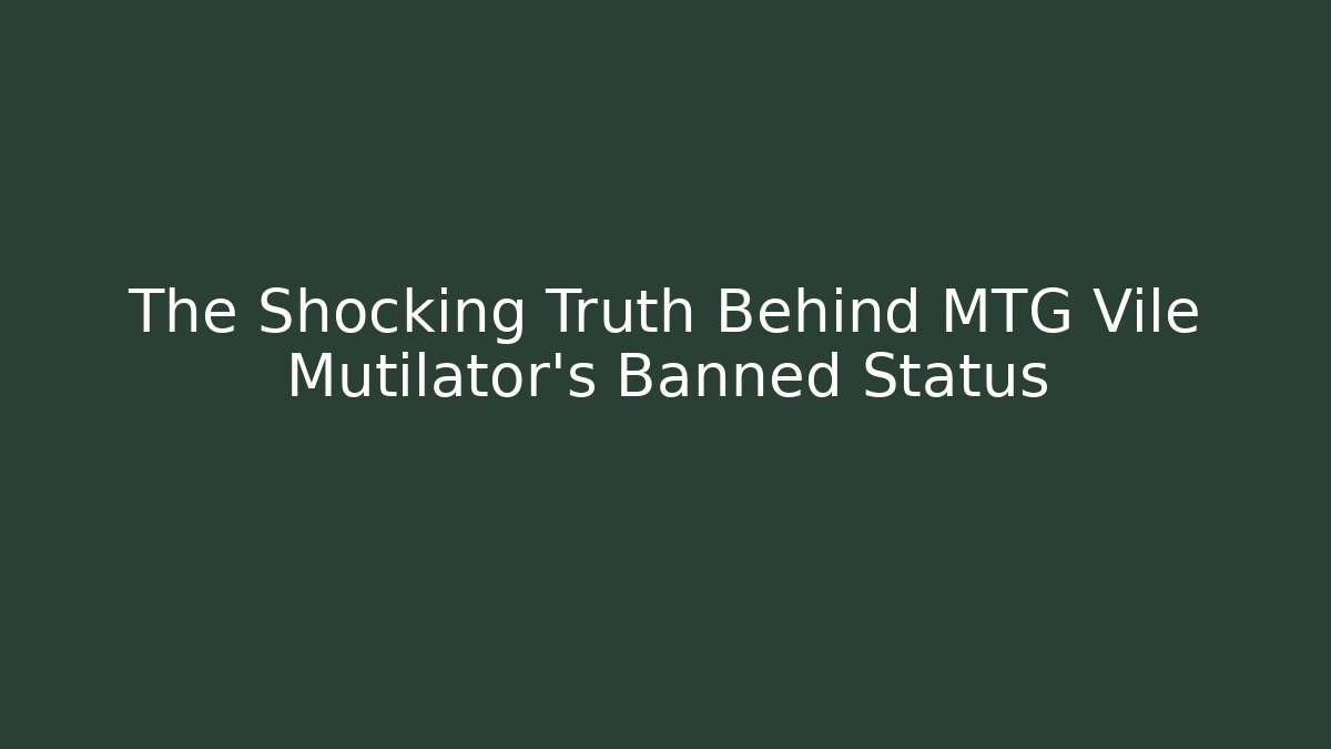 The Shocking Truth Behind MTG Vile Mutilator's Banned Status - Create More Assets