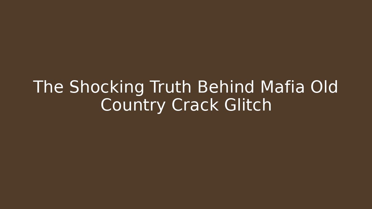 The Shocking Truth Behind Mafia Old Country Crack Glitch