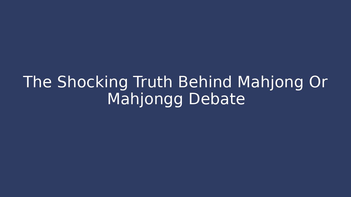 The Shocking Truth Behind Mahjong Or Mahjongg Debate - Create More Assets
