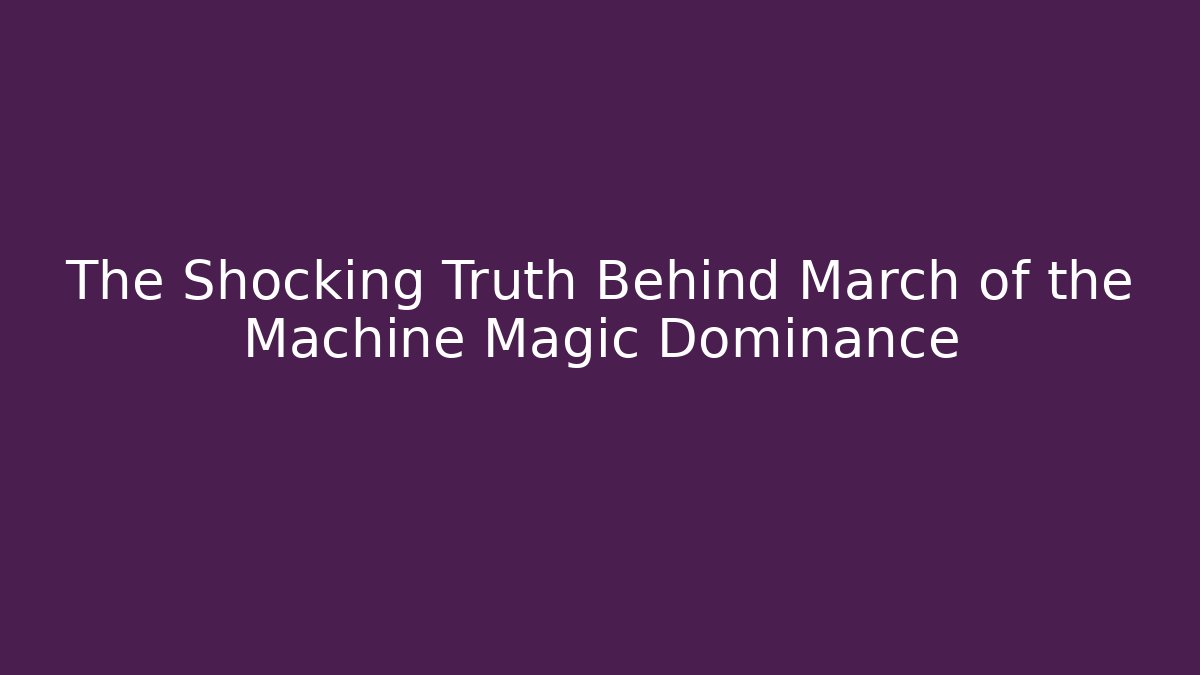 The Shocking Truth Behind March of the Machine Magic Dominance