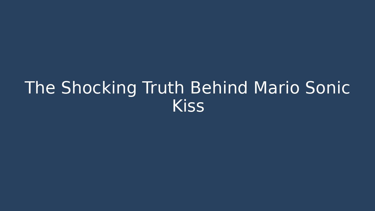 The Shocking Truth Behind Mario Sonic Kiss