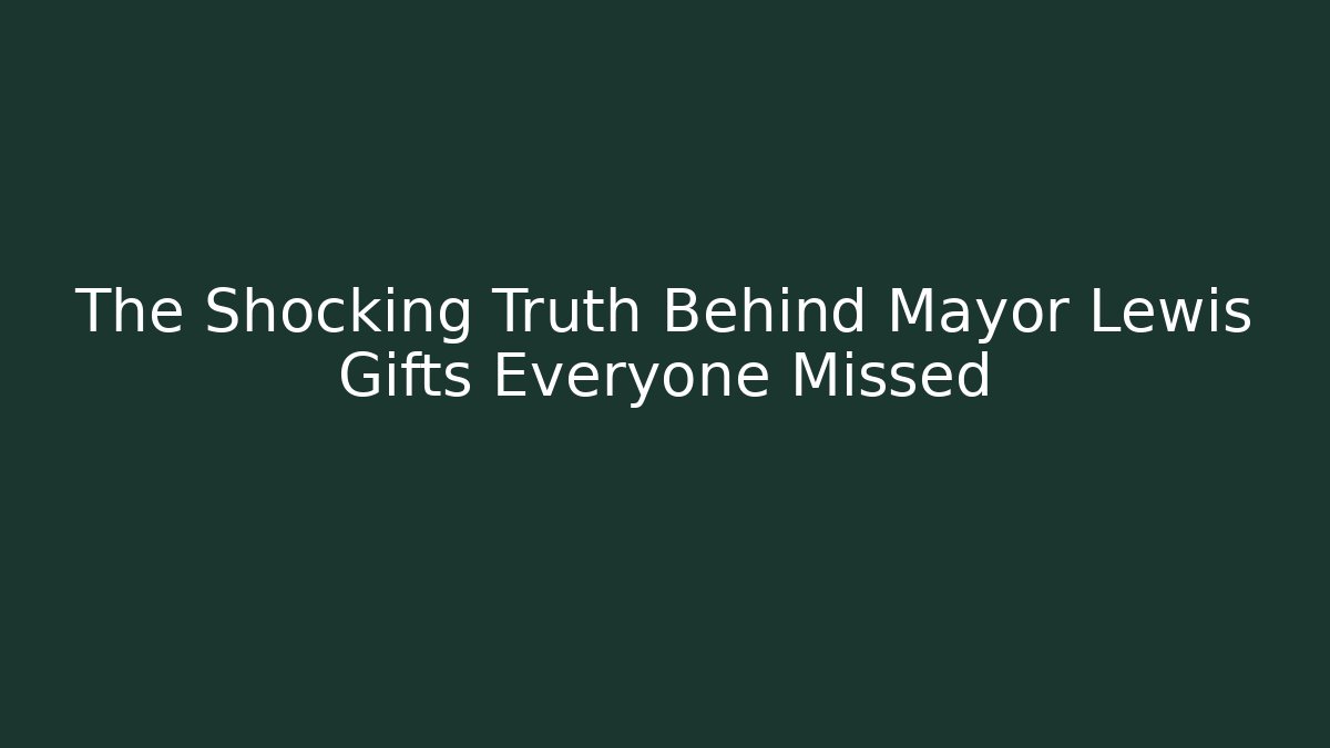 The Shocking Truth Behind Mayor Lewis Gifts Everyone Missed