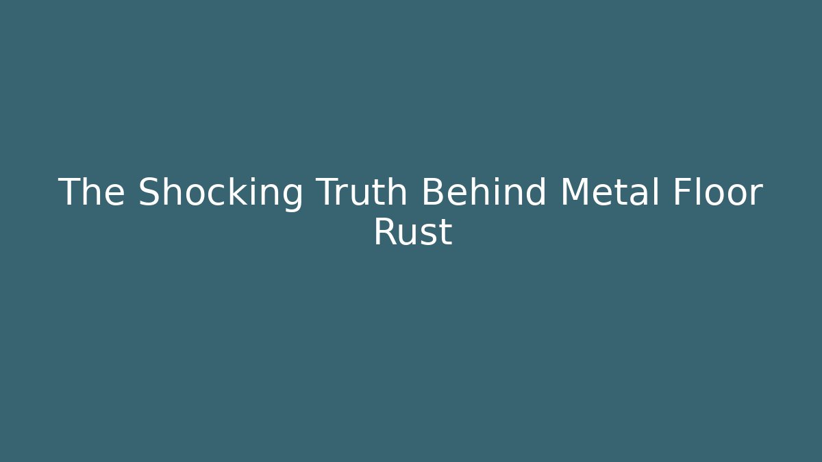 The Shocking Truth Behind Metal Floor Rust
