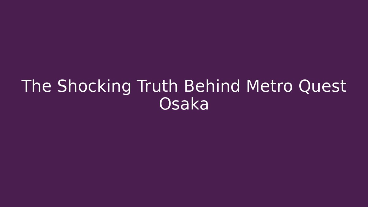 The Shocking Truth Behind Metro Quest Osaka