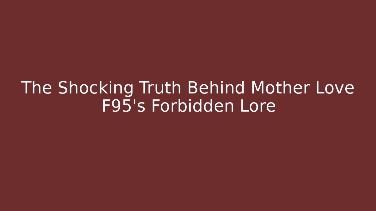 The Shocking Truth Behind Mother Love F95's Forbidden Lore
