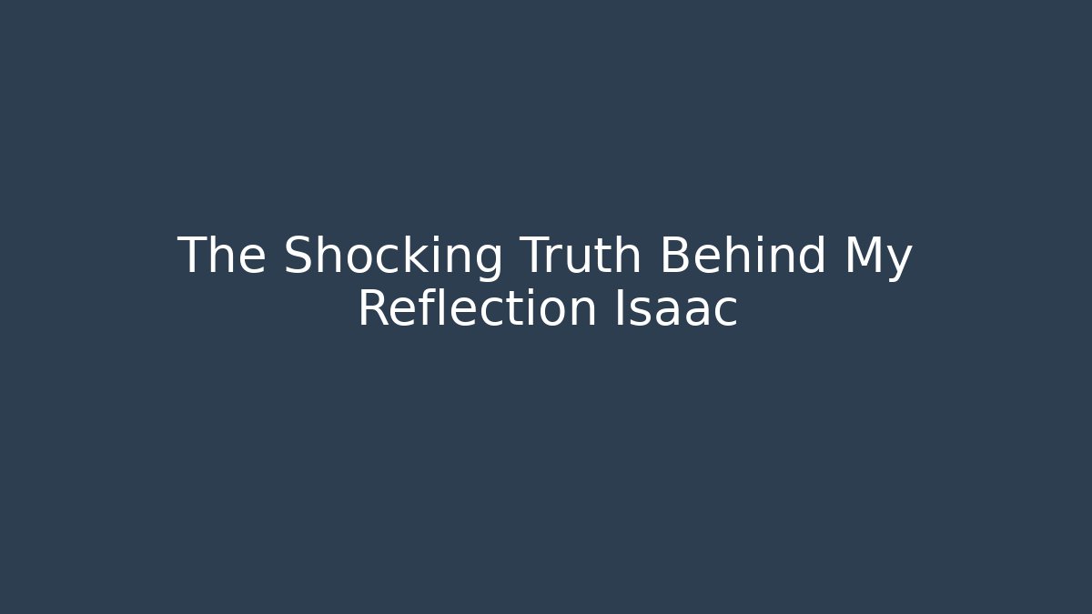 The Shocking Truth Behind My Reflection Isaac