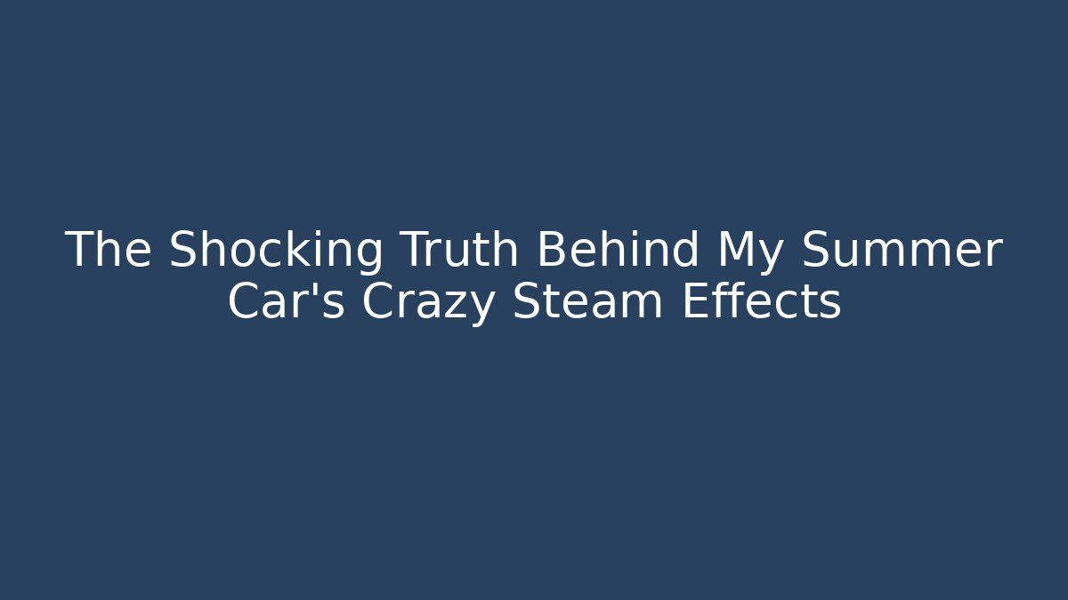 The Shocking Truth Behind My Summer Car’s Crazy Steam Effects