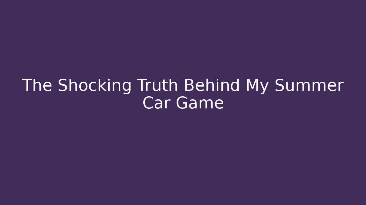 The Shocking Truth Behind My Summer Car Game