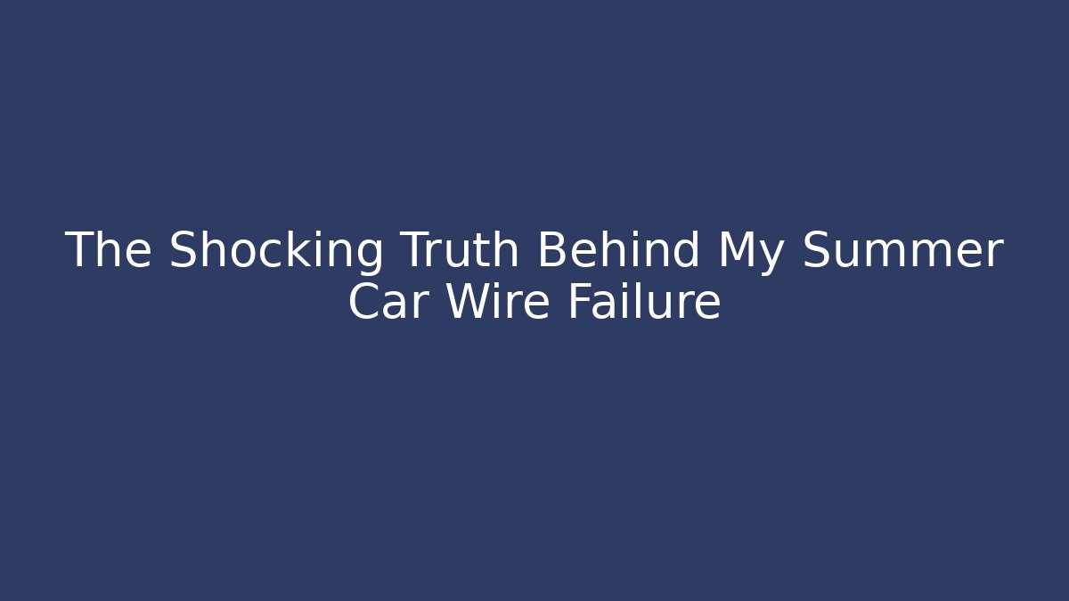 The Shocking Truth Behind My Summer Car Wire Failure - Create More Assets
