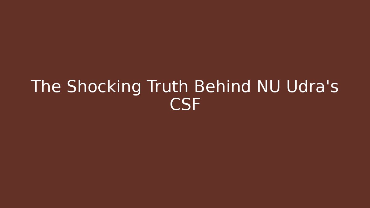 The Shocking Truth Behind NU Udra's CSF