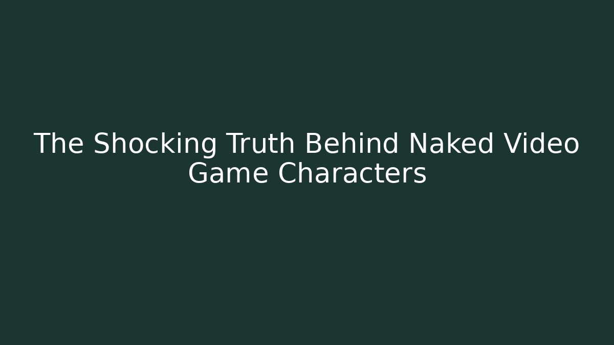The Shocking Truth Behind Naked Video Game Characters