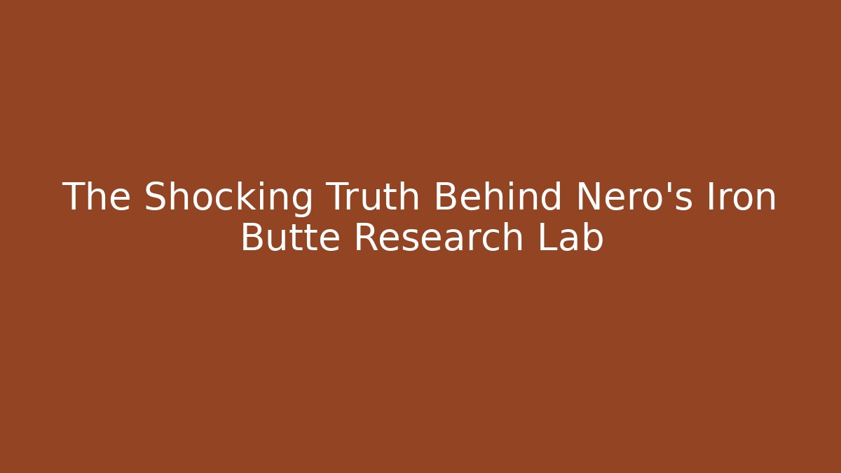 The Shocking Truth Behind Nero’s Iron Butte Research Lab
