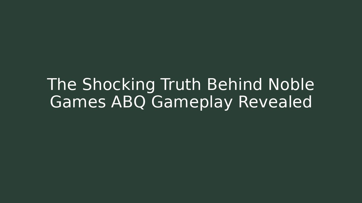 The Shocking Truth Behind Noble Games ABQ Gameplay Revealed