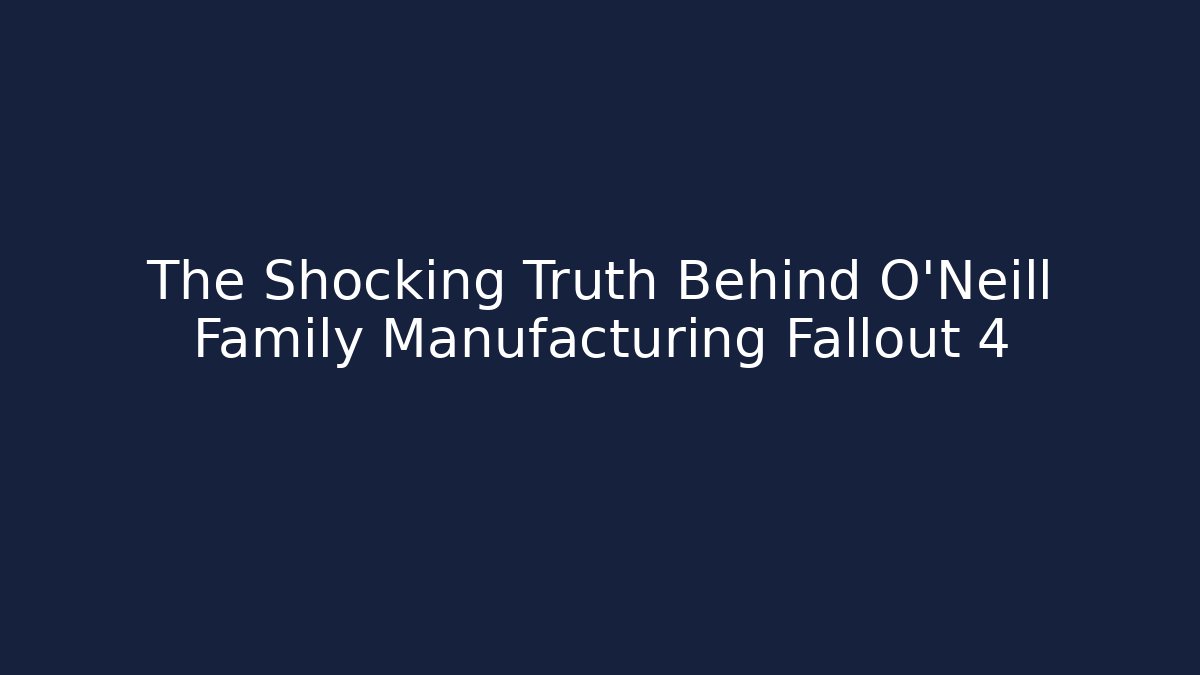 The Shocking Truth Behind O'Neill Family Manufacturing Fallout 4