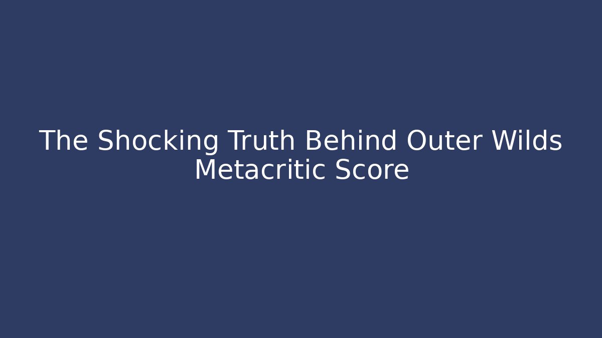 The Shocking Truth Behind Outer Wilds Metacritic Score - Create More Assets