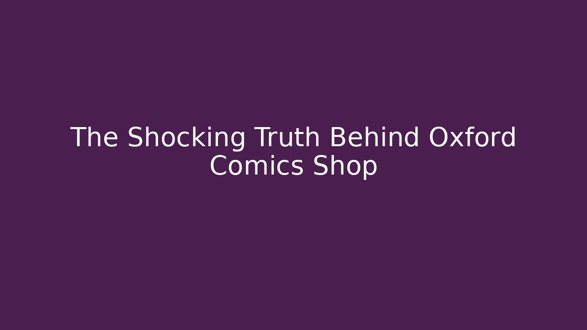 The Shocking Truth Behind Oxford Comics Shop - Create More Assets