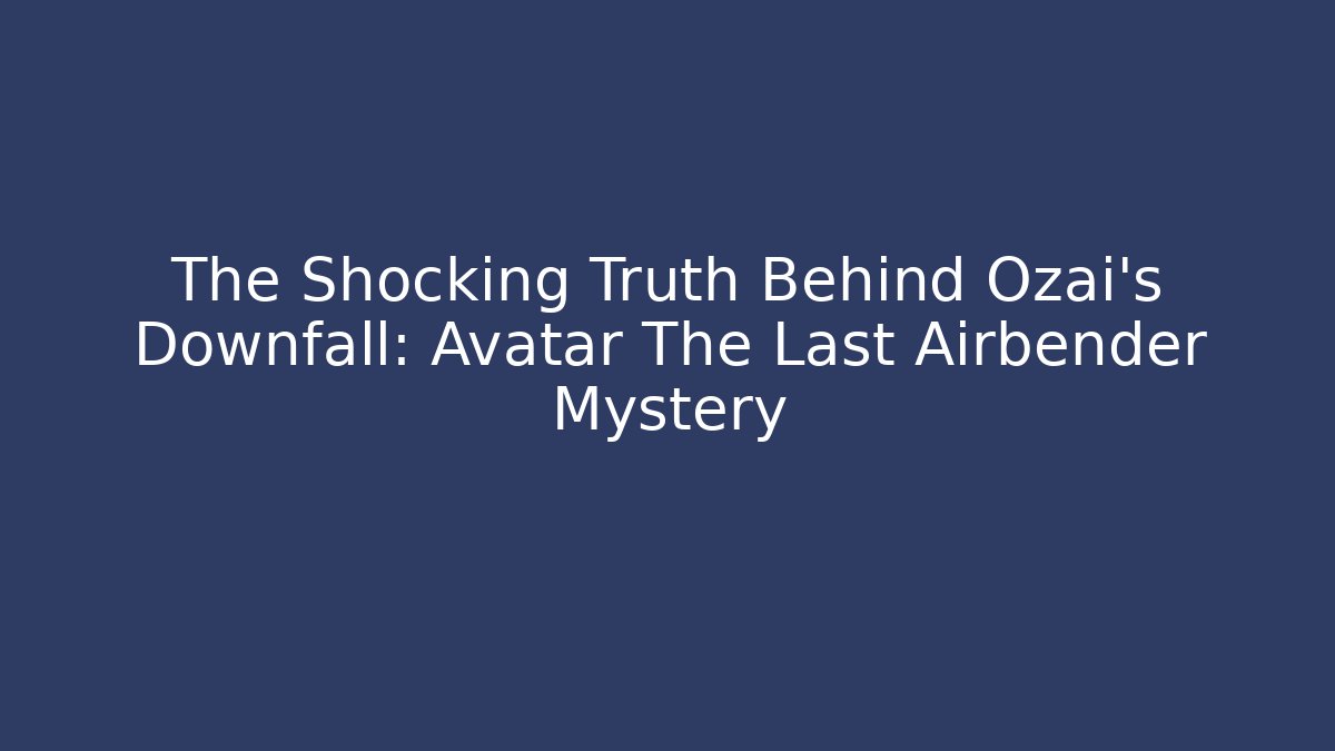 The Shocking Truth Behind Ozai's Downfall: Avatar The Last Airbender Mystery